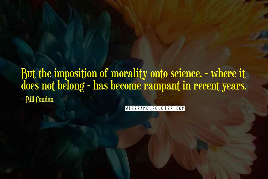 Bill Condon Quotes: But the imposition of morality onto science, - where it does not belong - has become rampant in recent years.