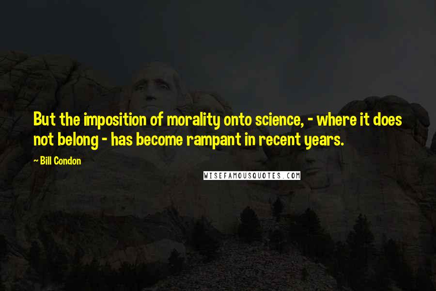 Bill Condon Quotes: But the imposition of morality onto science, - where it does not belong - has become rampant in recent years.