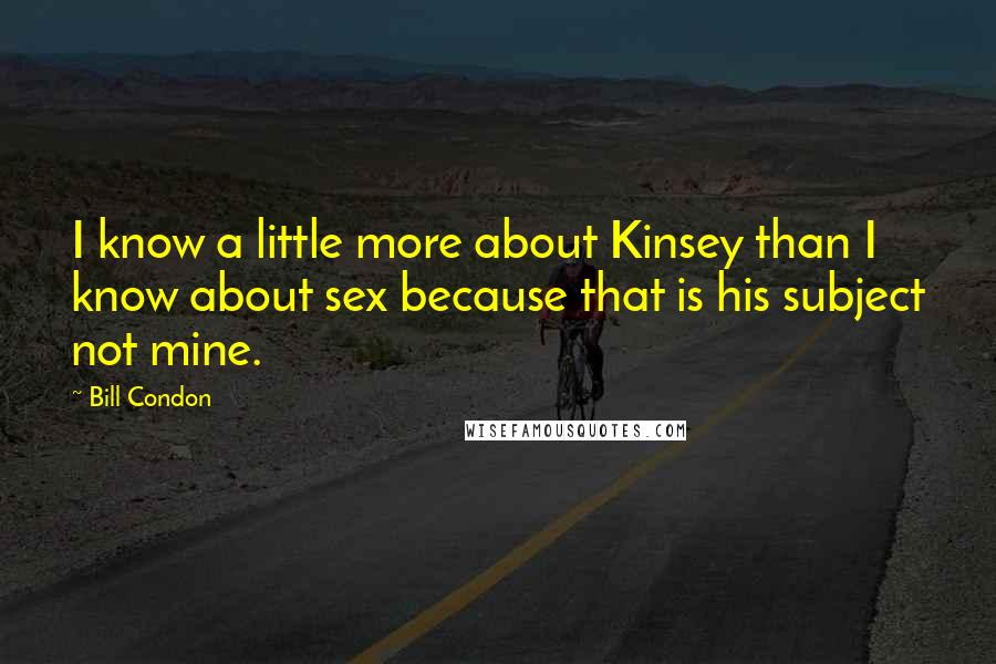 Bill Condon Quotes: I know a little more about Kinsey than I know about sex because that is his subject not mine.