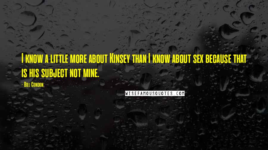 Bill Condon Quotes: I know a little more about Kinsey than I know about sex because that is his subject not mine.