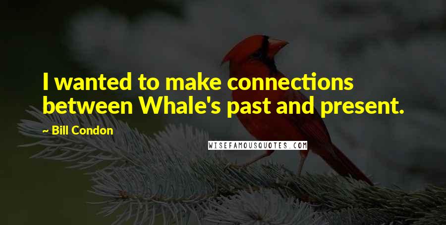 Bill Condon Quotes: I wanted to make connections between Whale's past and present.