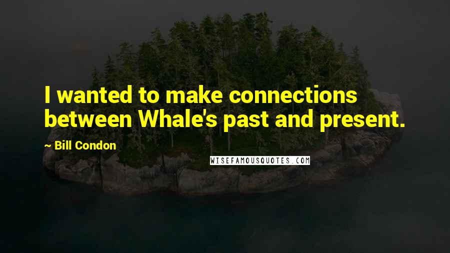 Bill Condon Quotes: I wanted to make connections between Whale's past and present.