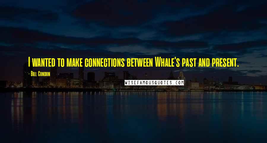 Bill Condon Quotes: I wanted to make connections between Whale's past and present.