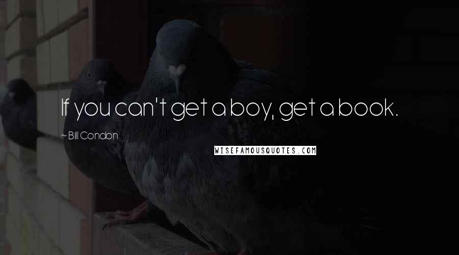 Bill Condon Quotes: If you can't get a boy, get a book.