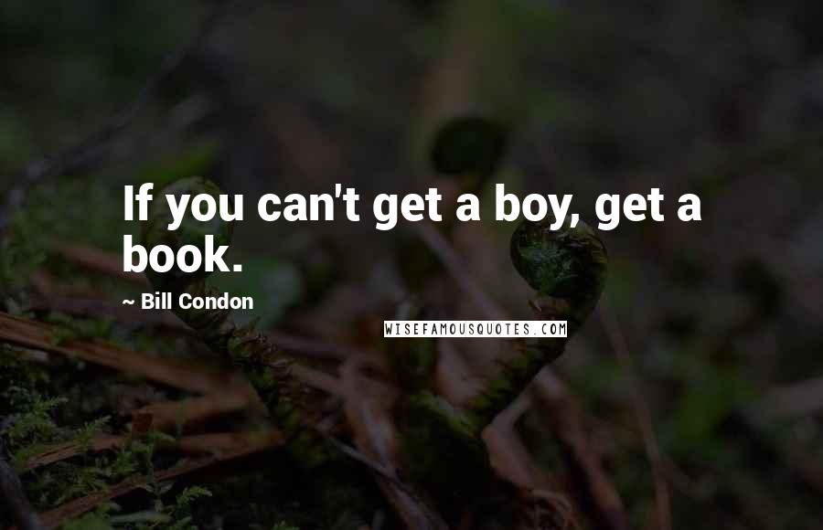 Bill Condon Quotes: If you can't get a boy, get a book.