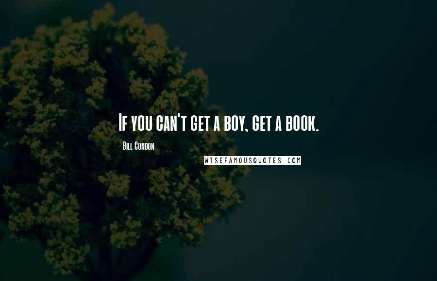 Bill Condon Quotes: If you can't get a boy, get a book.