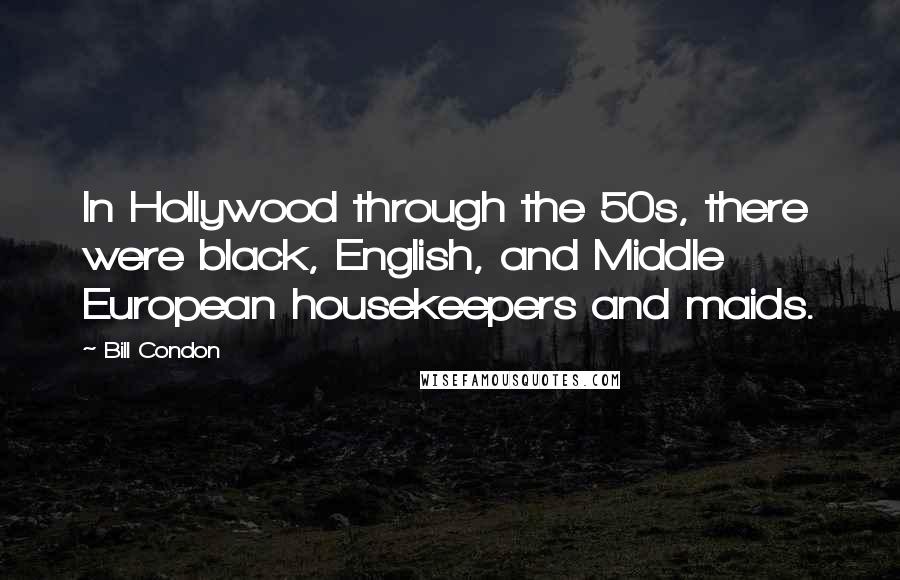 Bill Condon Quotes: In Hollywood through the 50s, there were black, English, and Middle European housekeepers and maids.
