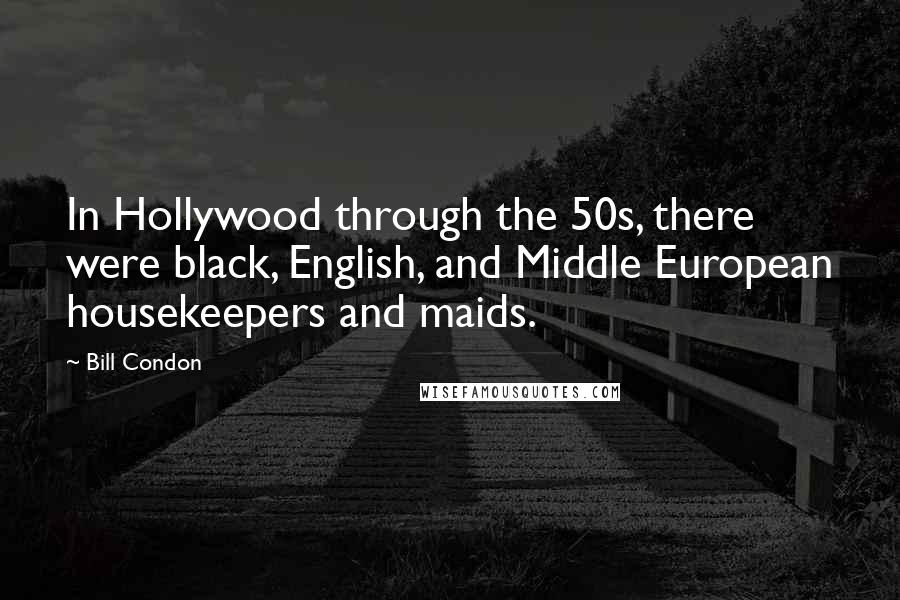 Bill Condon Quotes: In Hollywood through the 50s, there were black, English, and Middle European housekeepers and maids.