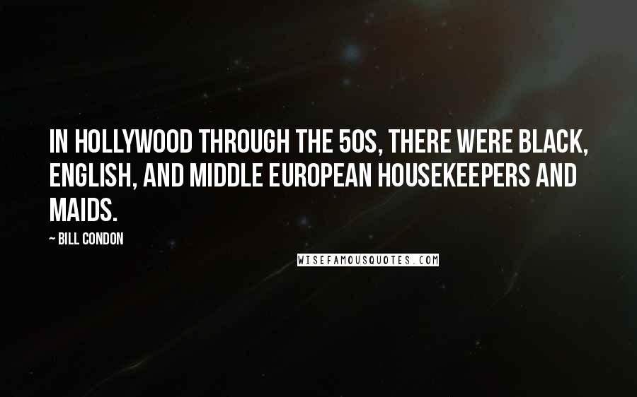 Bill Condon Quotes: In Hollywood through the 50s, there were black, English, and Middle European housekeepers and maids.