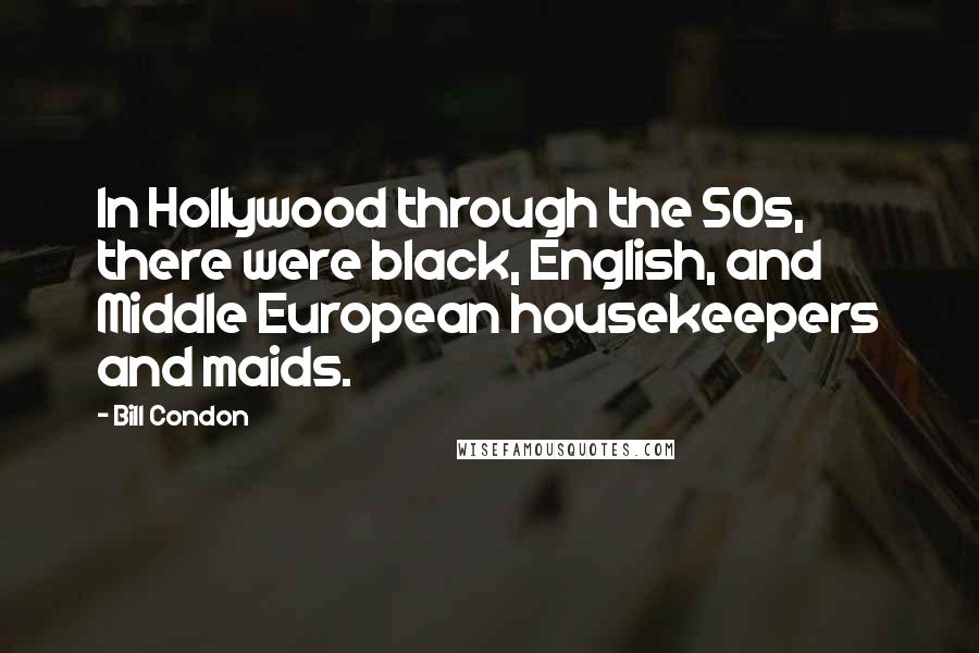 Bill Condon Quotes: In Hollywood through the 50s, there were black, English, and Middle European housekeepers and maids.