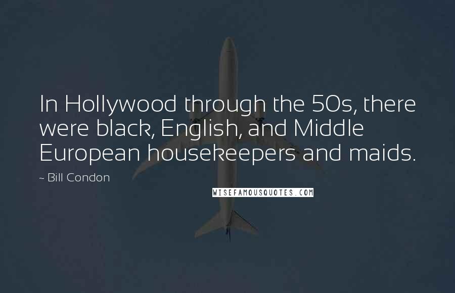 Bill Condon Quotes: In Hollywood through the 50s, there were black, English, and Middle European housekeepers and maids.