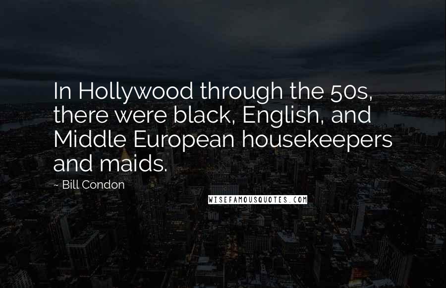 Bill Condon Quotes: In Hollywood through the 50s, there were black, English, and Middle European housekeepers and maids.
