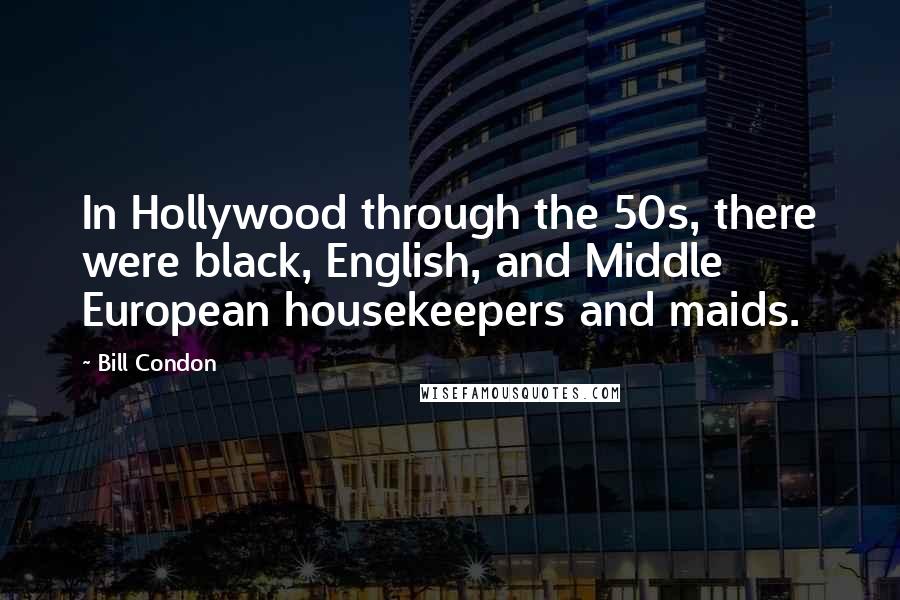 Bill Condon Quotes: In Hollywood through the 50s, there were black, English, and Middle European housekeepers and maids.