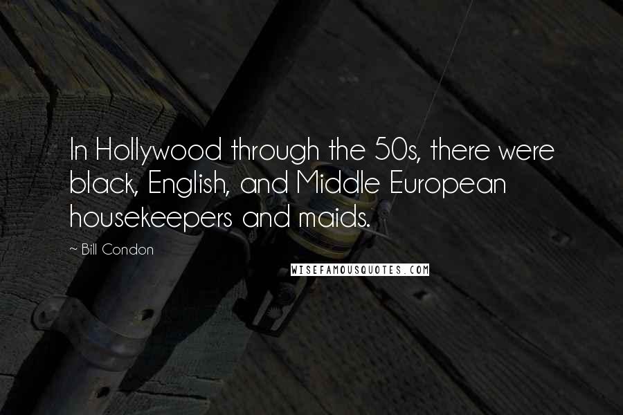 Bill Condon Quotes: In Hollywood through the 50s, there were black, English, and Middle European housekeepers and maids.