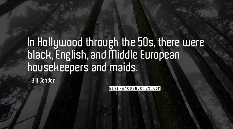 Bill Condon Quotes: In Hollywood through the 50s, there were black, English, and Middle European housekeepers and maids.