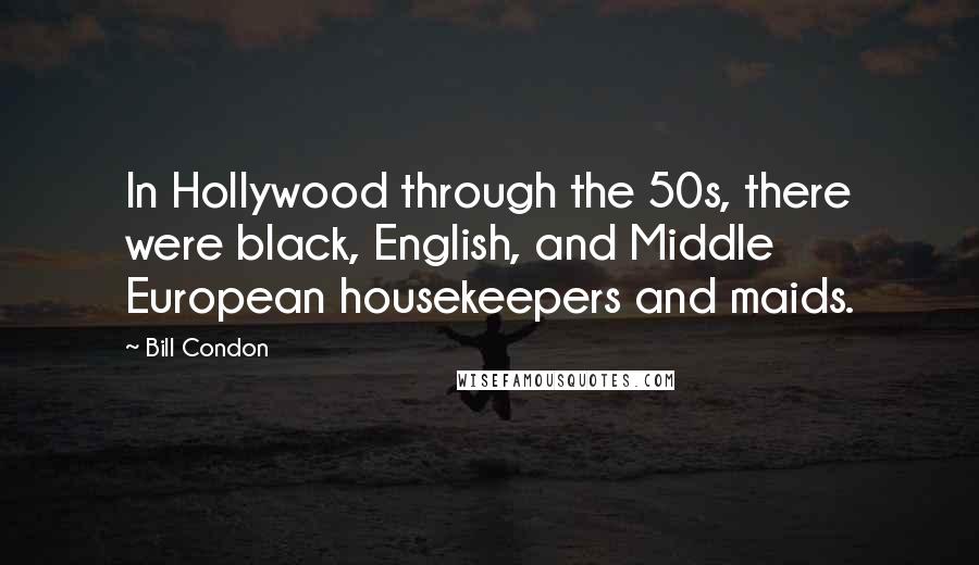 Bill Condon Quotes: In Hollywood through the 50s, there were black, English, and Middle European housekeepers and maids.