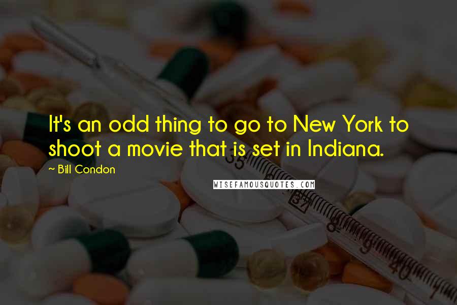 Bill Condon Quotes: It's an odd thing to go to New York to shoot a movie that is set in Indiana.