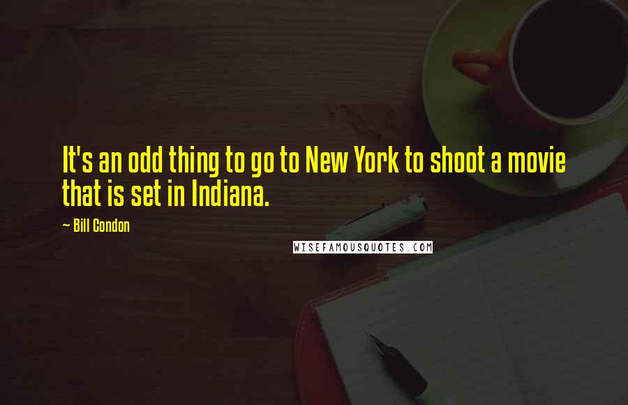 Bill Condon Quotes: It's an odd thing to go to New York to shoot a movie that is set in Indiana.