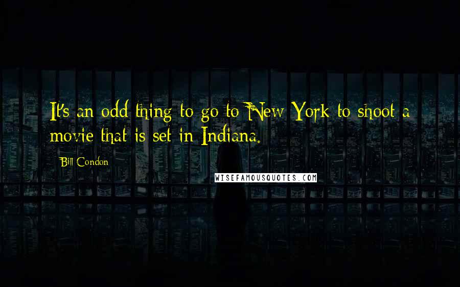 Bill Condon Quotes: It's an odd thing to go to New York to shoot a movie that is set in Indiana.