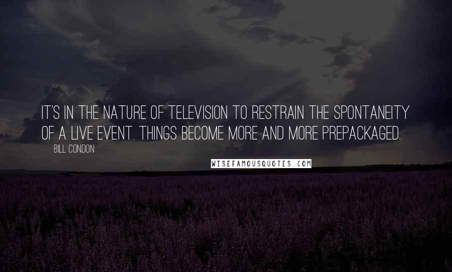 Bill Condon Quotes: It's in the nature of television to restrain the spontaneity of a live event. Things become more and more prepackaged.