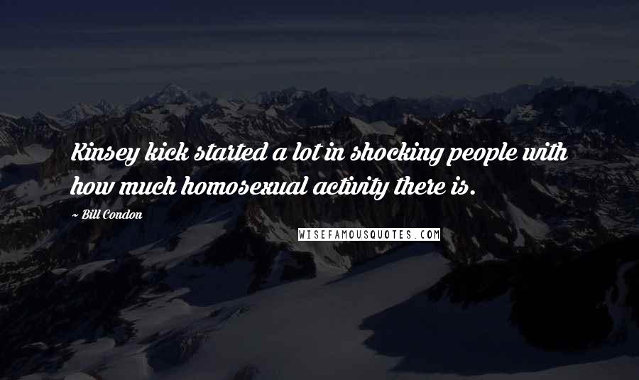 Bill Condon Quotes: Kinsey kick started a lot in shocking people with how much homosexual activity there is.