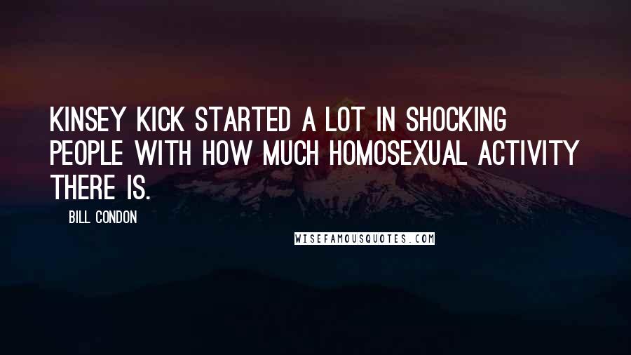 Bill Condon Quotes: Kinsey kick started a lot in shocking people with how much homosexual activity there is.