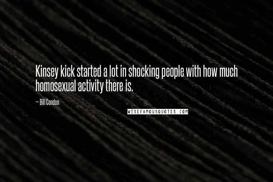 Bill Condon Quotes: Kinsey kick started a lot in shocking people with how much homosexual activity there is.