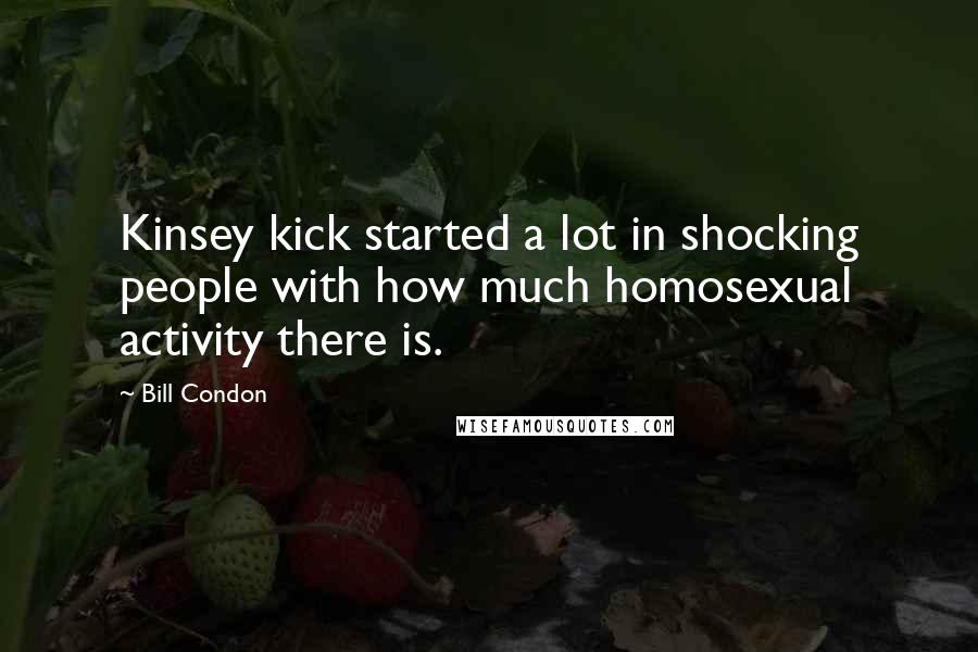 Bill Condon Quotes: Kinsey kick started a lot in shocking people with how much homosexual activity there is.