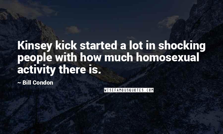 Bill Condon Quotes: Kinsey kick started a lot in shocking people with how much homosexual activity there is.