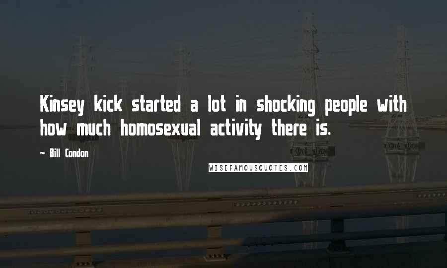 Bill Condon Quotes: Kinsey kick started a lot in shocking people with how much homosexual activity there is.