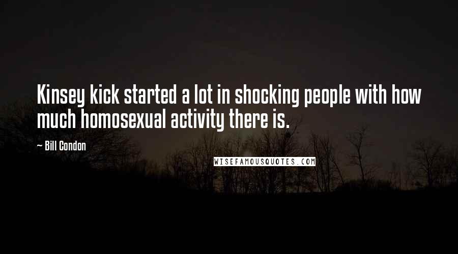 Bill Condon Quotes: Kinsey kick started a lot in shocking people with how much homosexual activity there is.