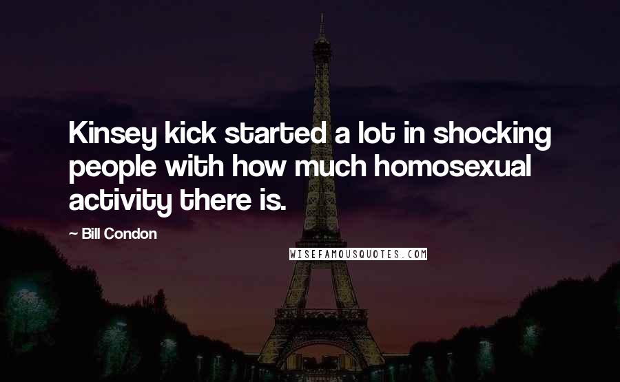 Bill Condon Quotes: Kinsey kick started a lot in shocking people with how much homosexual activity there is.