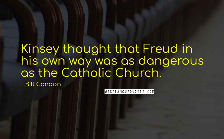 Bill Condon Quotes: Kinsey thought that Freud in his own way was as dangerous as the Catholic Church.