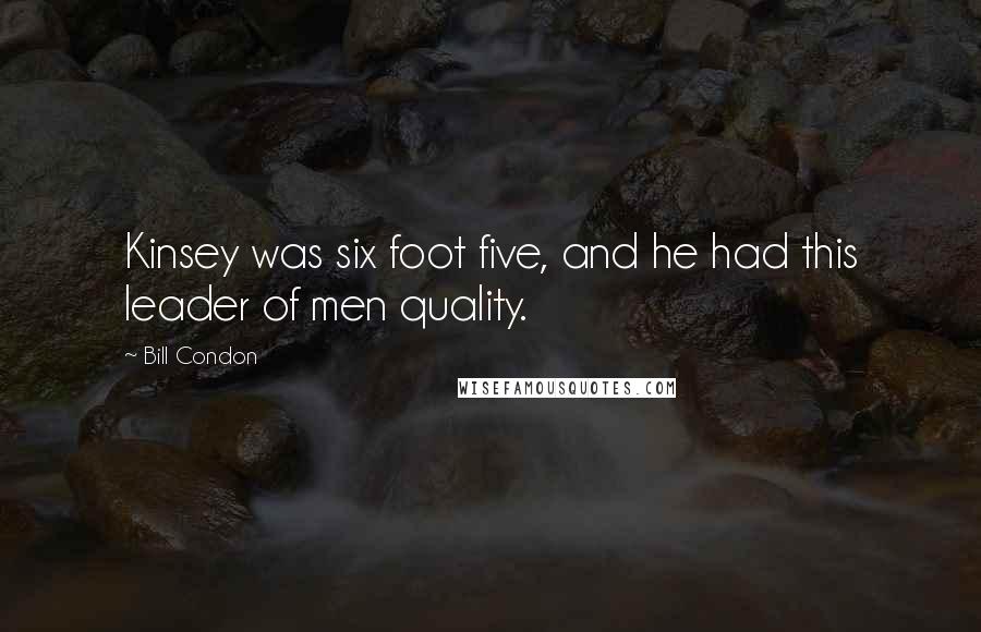 Bill Condon Quotes: Kinsey was six foot five, and he had this leader of men quality.