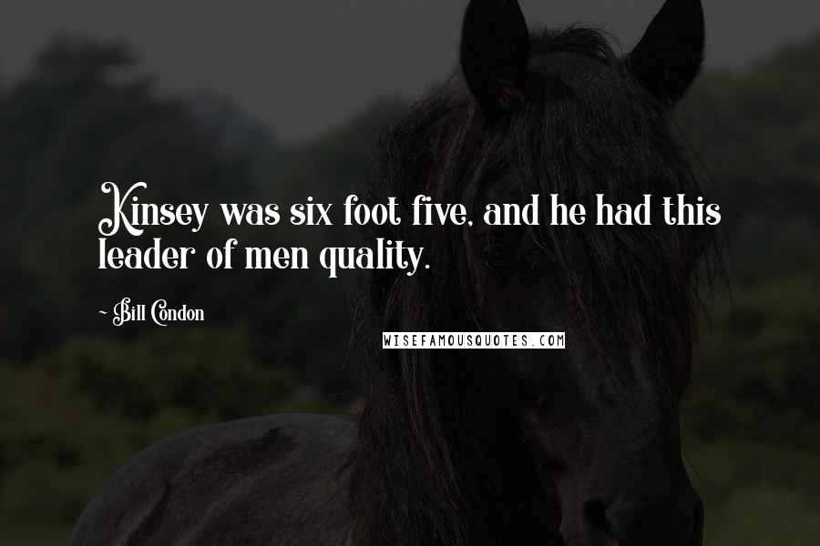 Bill Condon Quotes: Kinsey was six foot five, and he had this leader of men quality.