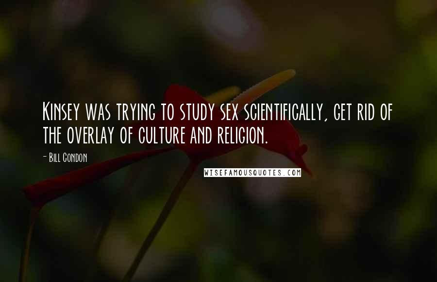 Bill Condon Quotes: Kinsey was trying to study sex scientifically, get rid of the overlay of culture and religion.