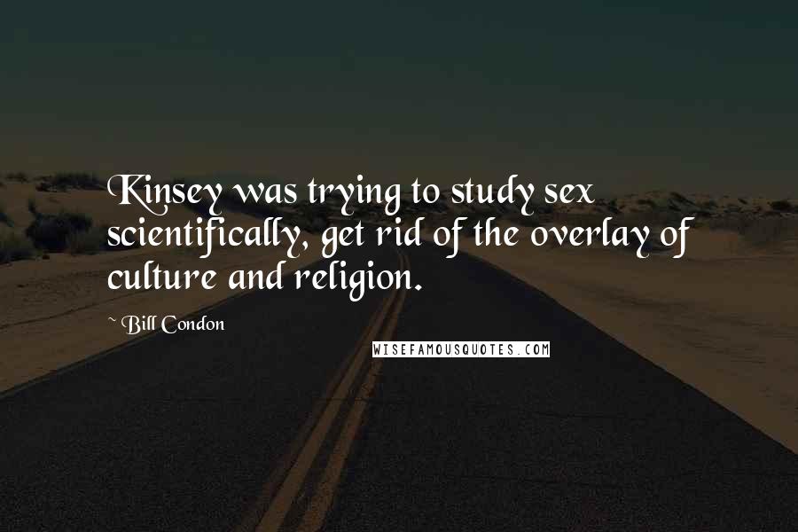 Bill Condon Quotes: Kinsey was trying to study sex scientifically, get rid of the overlay of culture and religion.