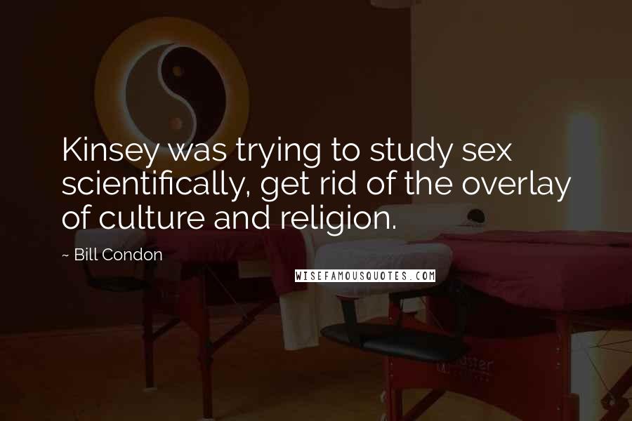 Bill Condon Quotes: Kinsey was trying to study sex scientifically, get rid of the overlay of culture and religion.