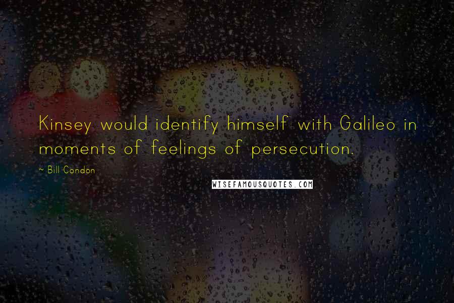 Bill Condon Quotes: Kinsey would identify himself with Galileo in moments of feelings of persecution.