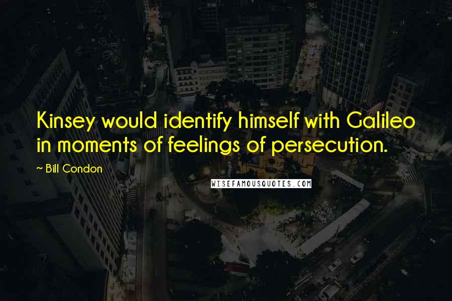 Bill Condon Quotes: Kinsey would identify himself with Galileo in moments of feelings of persecution.