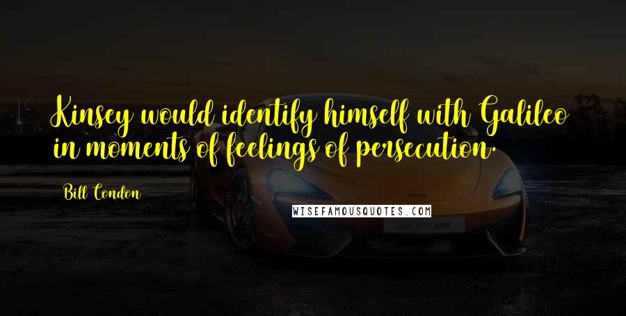 Bill Condon Quotes: Kinsey would identify himself with Galileo in moments of feelings of persecution.