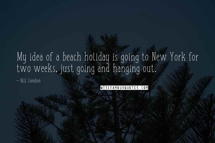 Bill Condon Quotes: My idea of a beach holiday is going to New York for two weeks, just going and hanging out.