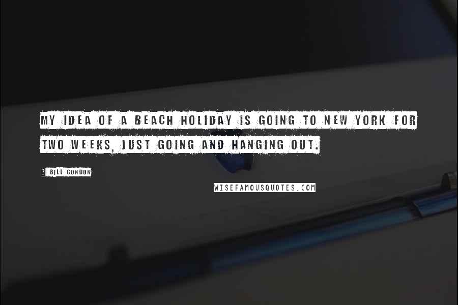 Bill Condon Quotes: My idea of a beach holiday is going to New York for two weeks, just going and hanging out.