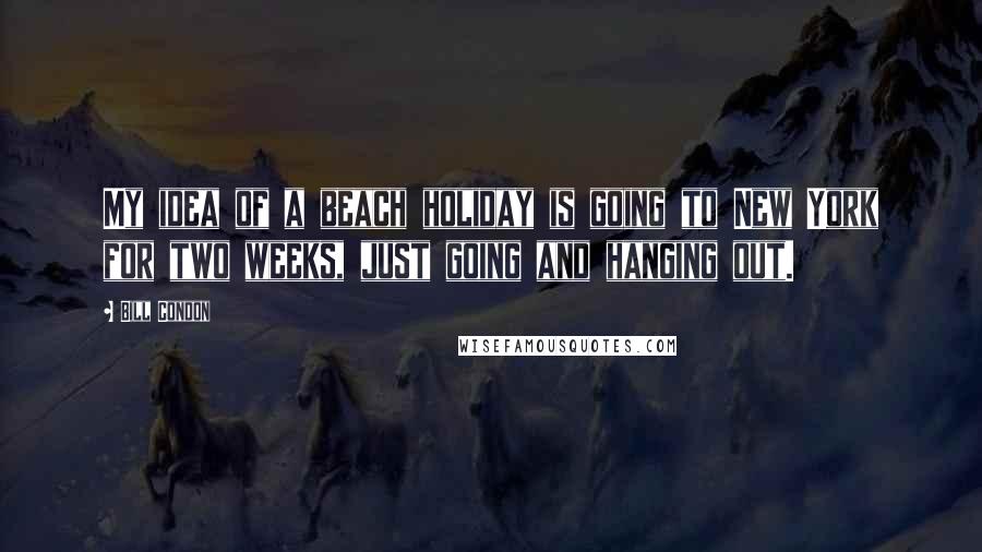 Bill Condon Quotes: My idea of a beach holiday is going to New York for two weeks, just going and hanging out.