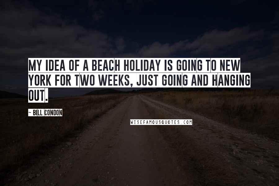 Bill Condon Quotes: My idea of a beach holiday is going to New York for two weeks, just going and hanging out.