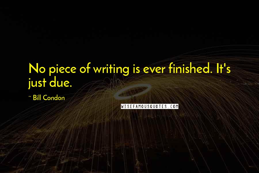 Bill Condon Quotes: No piece of writing is ever finished. It's just due.