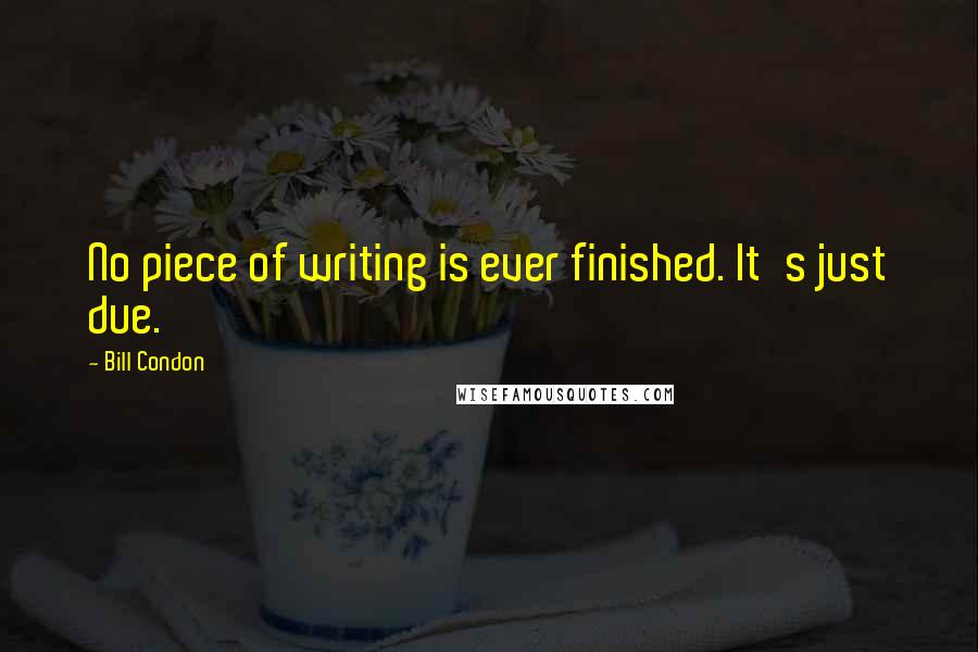 Bill Condon Quotes: No piece of writing is ever finished. It's just due.