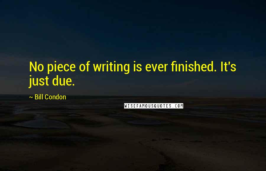 Bill Condon Quotes: No piece of writing is ever finished. It's just due.