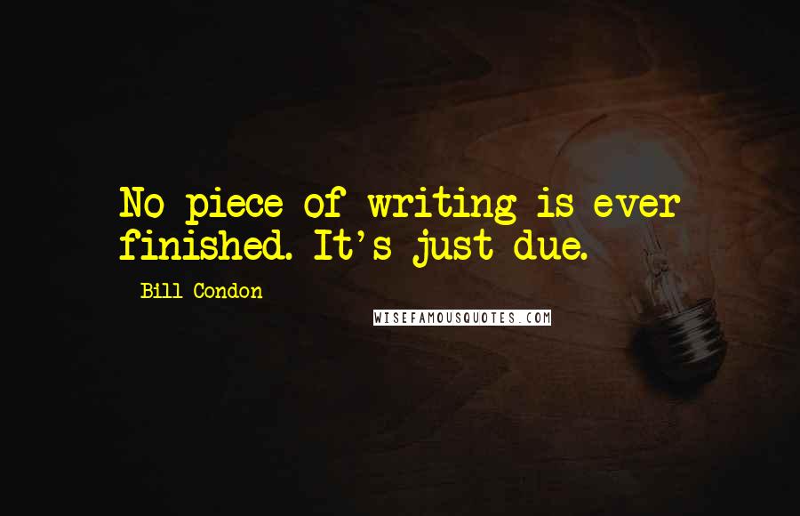 Bill Condon Quotes: No piece of writing is ever finished. It's just due.