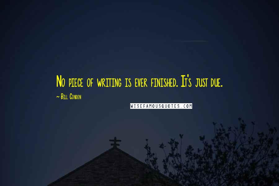 Bill Condon Quotes: No piece of writing is ever finished. It's just due.